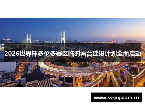 2026世界杯多伦多赛区临时看台建设计划全面启动