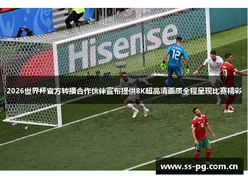 2026世界杯官方转播合作伙伴宣布提供8K超高清画质全程呈现比赛精彩