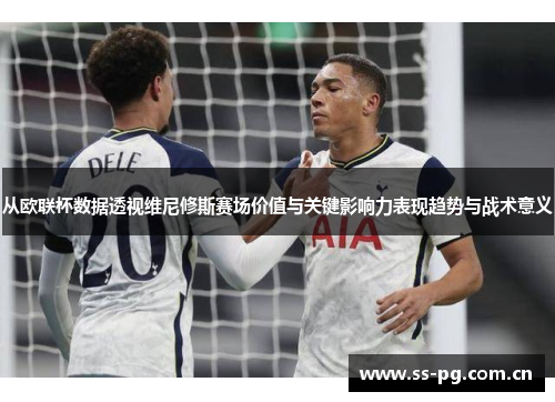 从欧联杯数据透视维尼修斯赛场价值与关键影响力表现趋势与战术意义