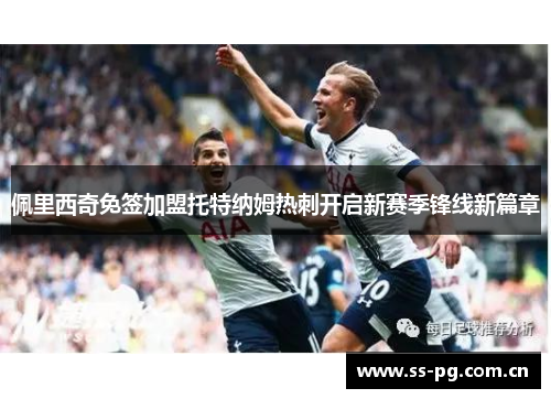 佩里西奇免签加盟托特纳姆热刺开启新赛季锋线新篇章