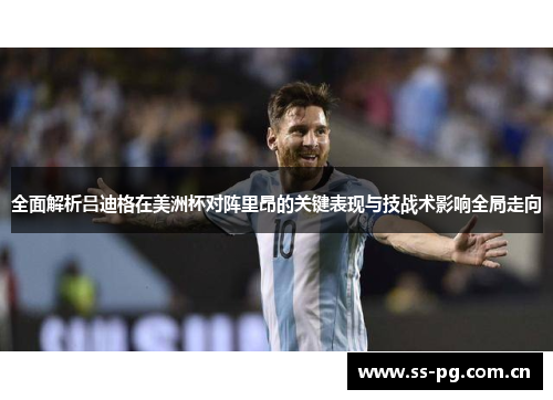 全面解析吕迪格在美洲杯对阵里昂的关键表现与技战术影响全局走向