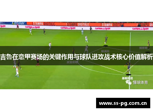 吉鲁在意甲赛场的关键作用与球队进攻战术核心价值解析