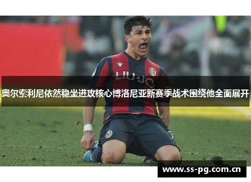 奥尔索利尼依然稳坐进攻核心博洛尼亚新赛季战术围绕他全面展开