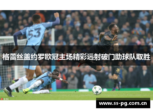 格蕾丝盖约罗欧冠主场精彩远射破门助球队取胜