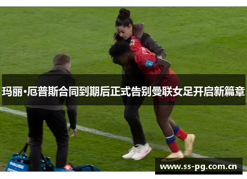 玛丽·厄普斯合同到期后正式告别曼联女足开启新篇章